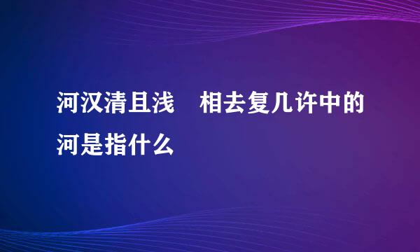 河汉清且浅 相去复几许中的河是指什么