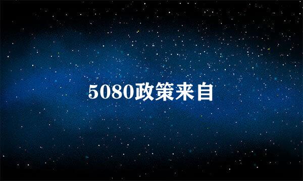 5080政策来自