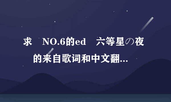 求 NO.6的ed 六等星の夜 的来自歌词和中文翻译和罗马音