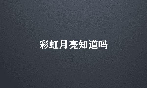 彩虹月亮知道吗