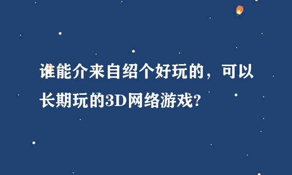 谁能介来自绍个好玩的，可以长期玩的3D网络游戏?