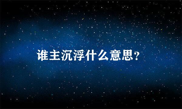 谁主沉浮什么意思？