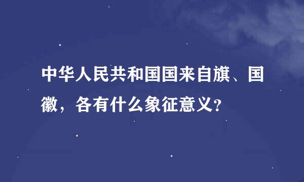 中华人民共和国国来自旗、国徽，各有什么象征意义？