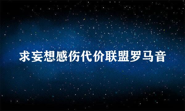求妄想感伤代价联盟罗马音