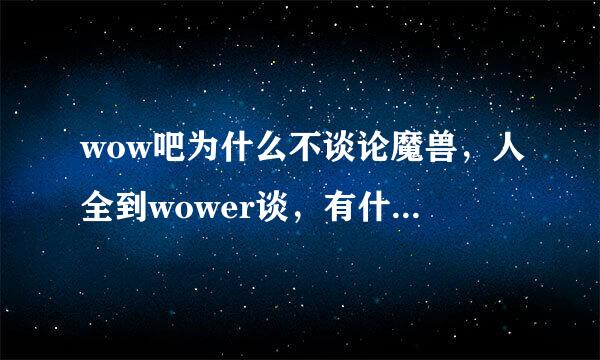 wow吧为什么不谈论魔兽，人全到wower谈，有什么历史渊源吗？？