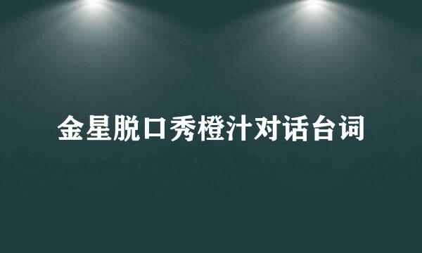 金星脱口秀橙汁对话台词