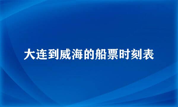 大连到威海的船票时刻表