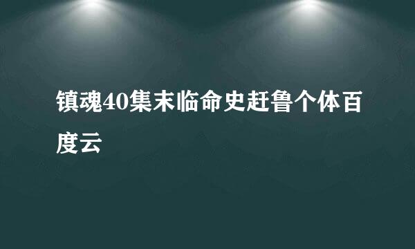 镇魂40集末临命史赶鲁个体百度云