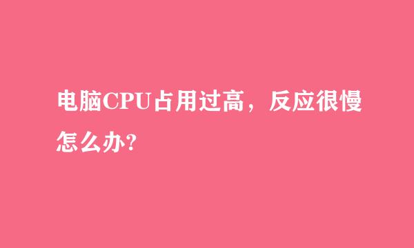 电脑CPU占用过高，反应很慢怎么办?