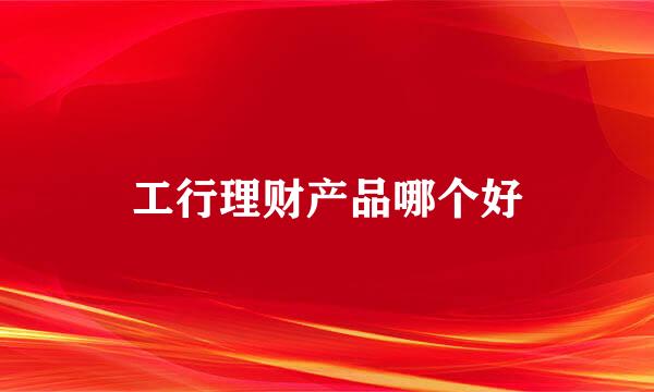 工行理财产品哪个好