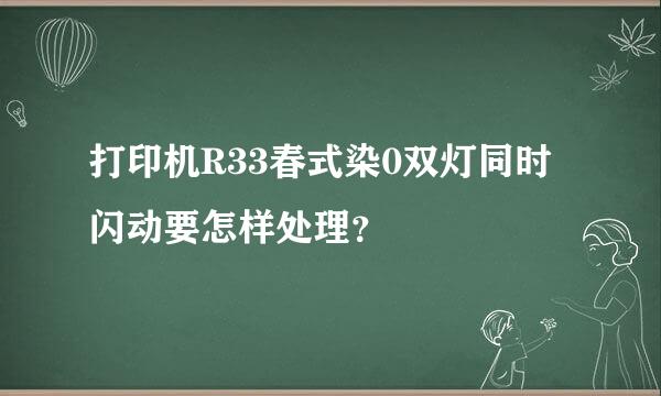 打印机R33春式染0双灯同时闪动要怎样处理？