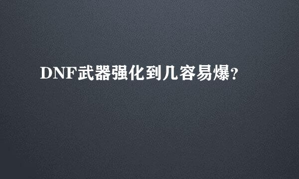DNF武器强化到几容易爆？