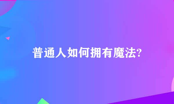 普通人如何拥有魔法?