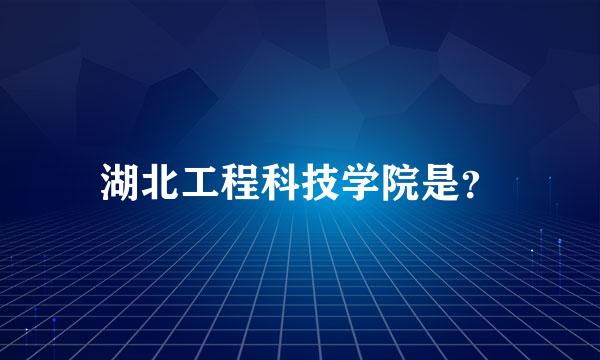 湖北工程科技学院是？