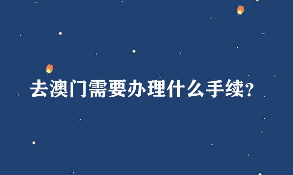 去澳门需要办理什么手续？