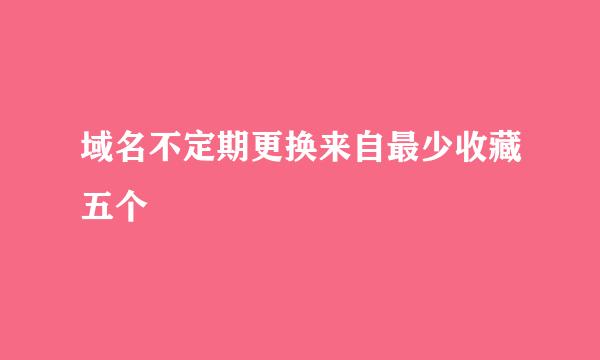 域名不定期更换来自最少收藏五个