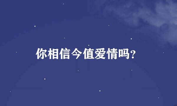你相信今值爱情吗？
