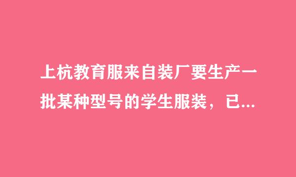 上杭教育服来自装厂要生产一批某种型号的学生服装，已知3米长的布料可做上衣2件或裤子3条，一件上360问答衣和一条裤子