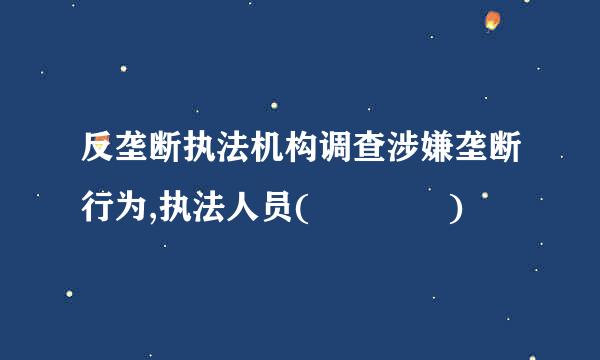 反垄断执法机构调查涉嫌垄断行为,执法人员(    )