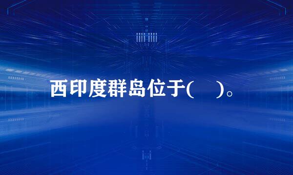 西印度群岛位于( )。