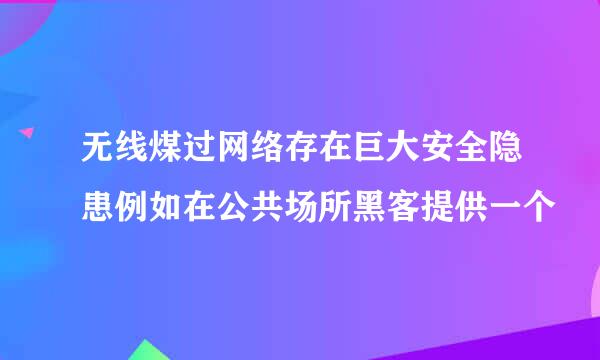 无线煤过网络存在巨大安全隐患例如在公共场所黑客提供一个