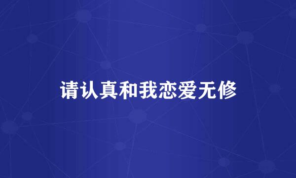 请认真和我恋爱无修