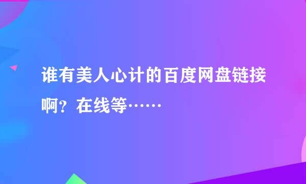 谁有美人心计的百度网盘链接啊？在线等……