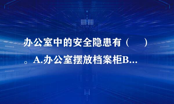 办公室中的安全隐患有（ ）。A.办公室摆放档案柜B.地面上有电话线拖曳C.站在旋转椅上取东西D.消防栓得型史放置在文件柜后此题...