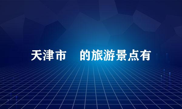天津市 的旅游景点有