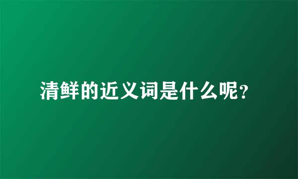 清鲜的近义词是什么呢？