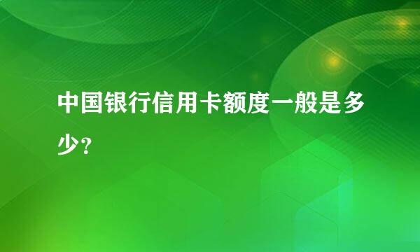 中国银行信用卡额度一般是多少？