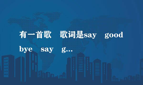 有一首歌 歌词是say goodbye say g载敌香oodbye~yiai