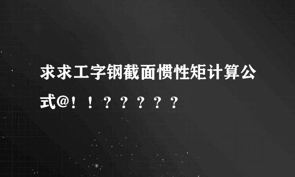 求求工字钢截面惯性矩计算公式@！！？？？？？