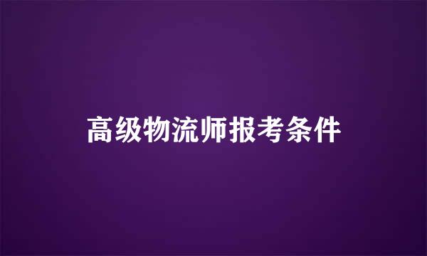 高级物流师报考条件