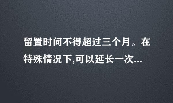 留置时间不得超过三个月。在特殊情况下,可以延长一次,延长时间不得超过三个月。