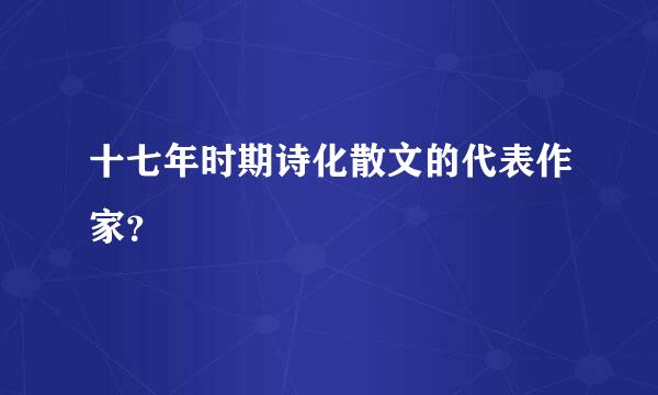 十七年时期诗化散文的代表作家？