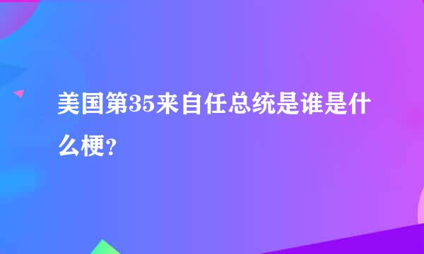 美国第35来自任总统是谁是什么梗？
