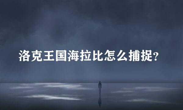 洛克王国海拉比怎么捕捉？