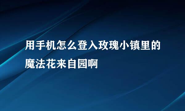 用手机怎么登入玫瑰小镇里的魔法花来自园啊