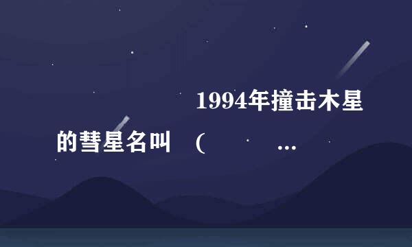       1994年撞击木星的彗星名叫 (       ) 。