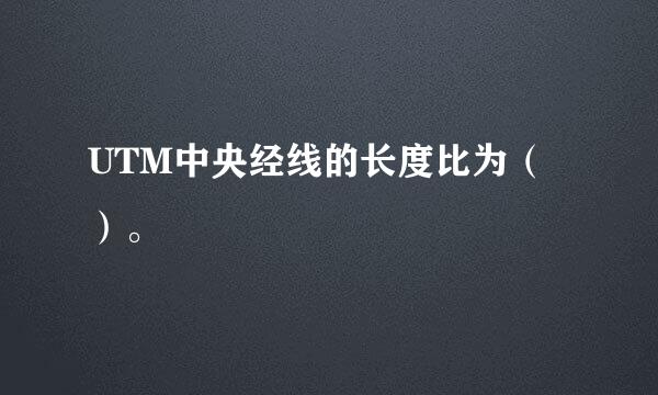 UTM中央经线的长度比为（）。