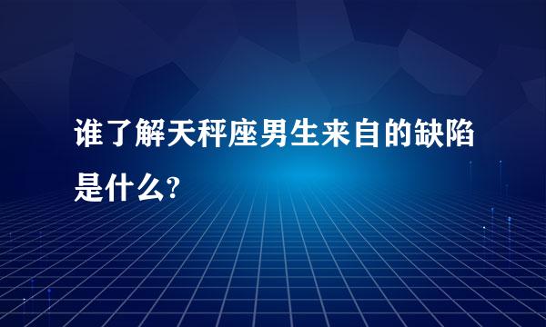 谁了解天秤座男生来自的缺陷是什么?