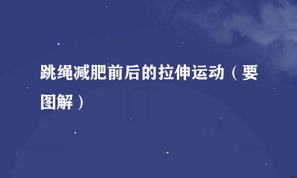 跳绳减肥前后的拉伸运动（要图解）