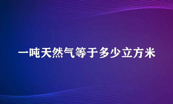 一吨天然气等于多少立方米