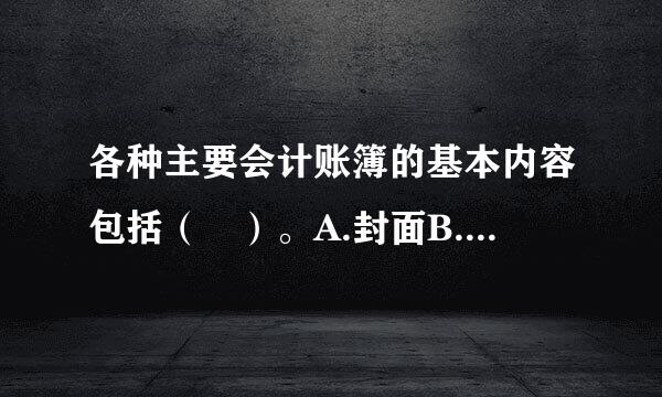 各种主要会计账簿的基本内容包括（ ）。A.封面B.扉页C.账页D.附表此题为多项选择题。请帮忙给出正确答案和分析，谢谢！