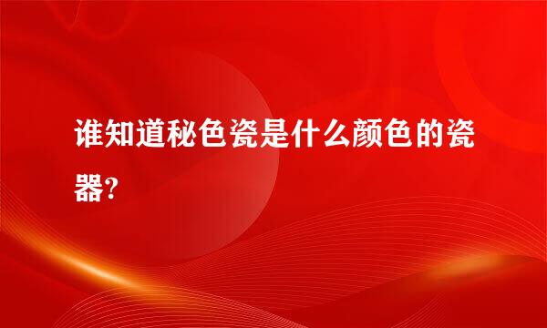 谁知道秘色瓷是什么颜色的瓷器?