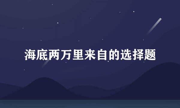 海底两万里来自的选择题