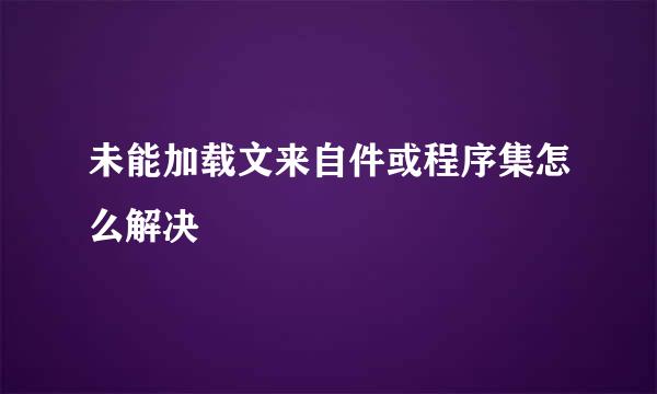 未能加载文来自件或程序集怎么解决