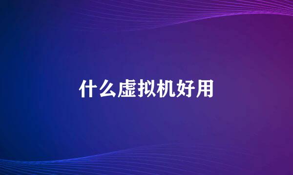 什么虚拟机好用