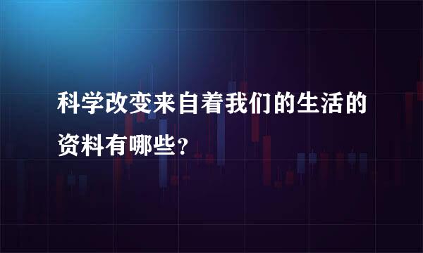 科学改变来自着我们的生活的资料有哪些？